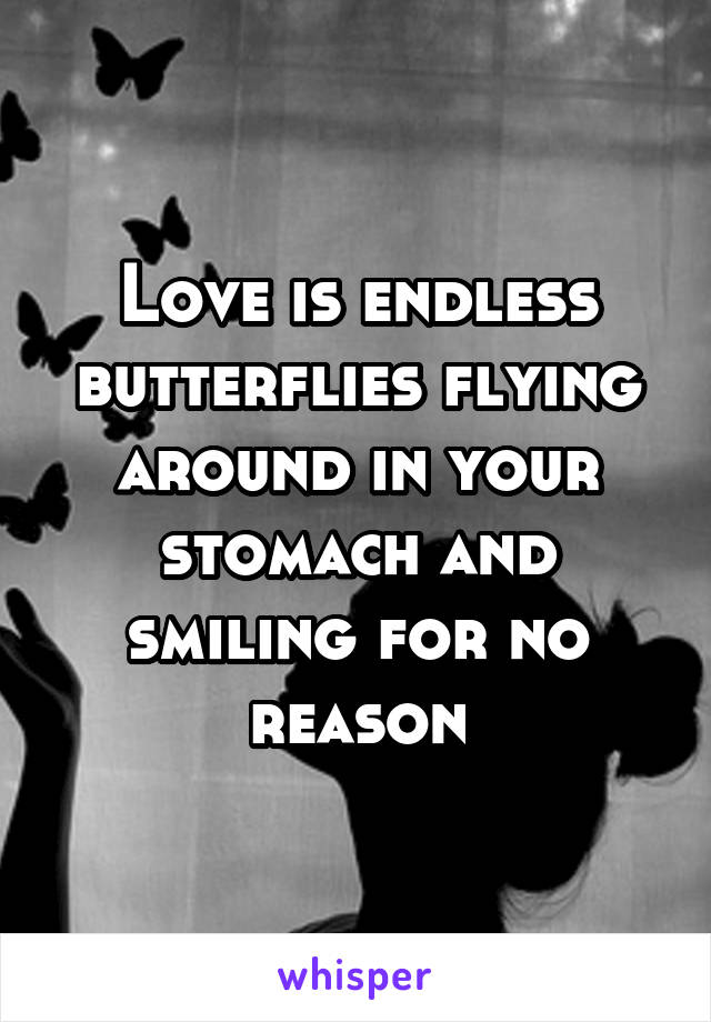 Love is endless butterflies flying around in your stomach and smiling for no reason