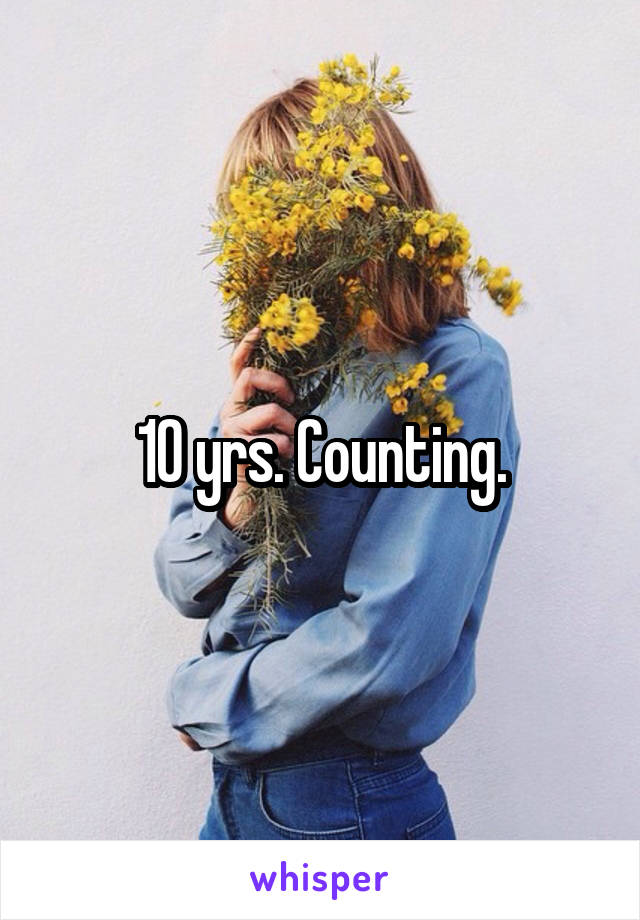 10 yrs. Counting.