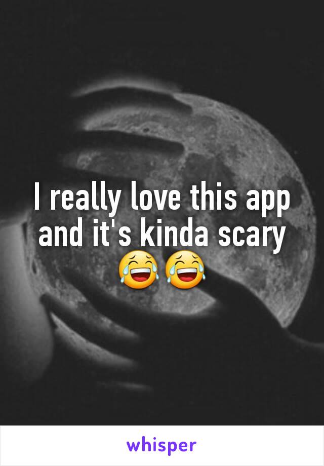 I really love this app and it's kinda scary 😂😂