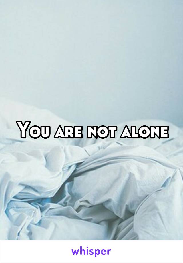 You are not alone