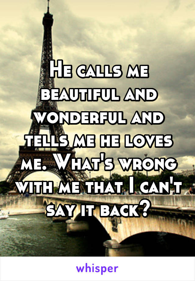 He calls me beautiful and wonderful and tells me he loves me. What's wrong with me that I can't say it back?