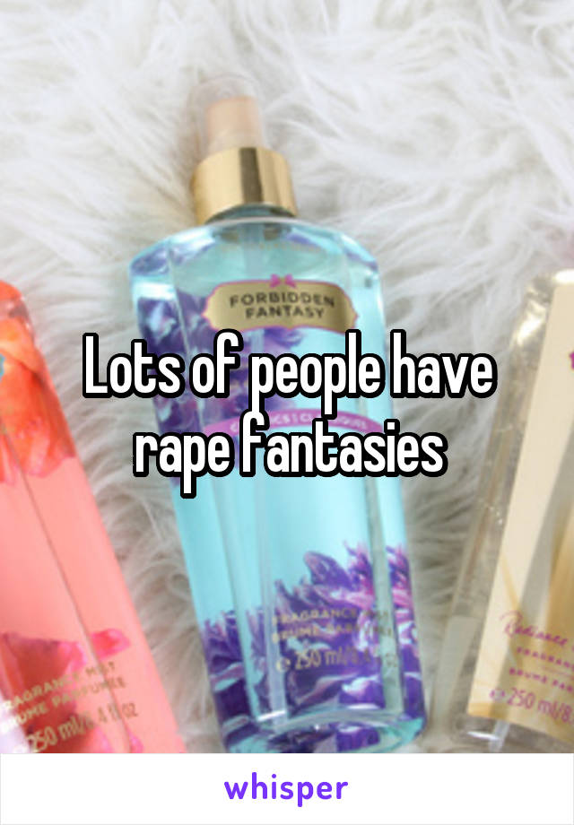 Lots of people have rape fantasies