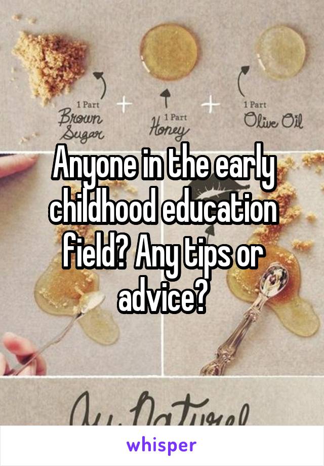 Anyone in the early childhood education field? Any tips or advice?