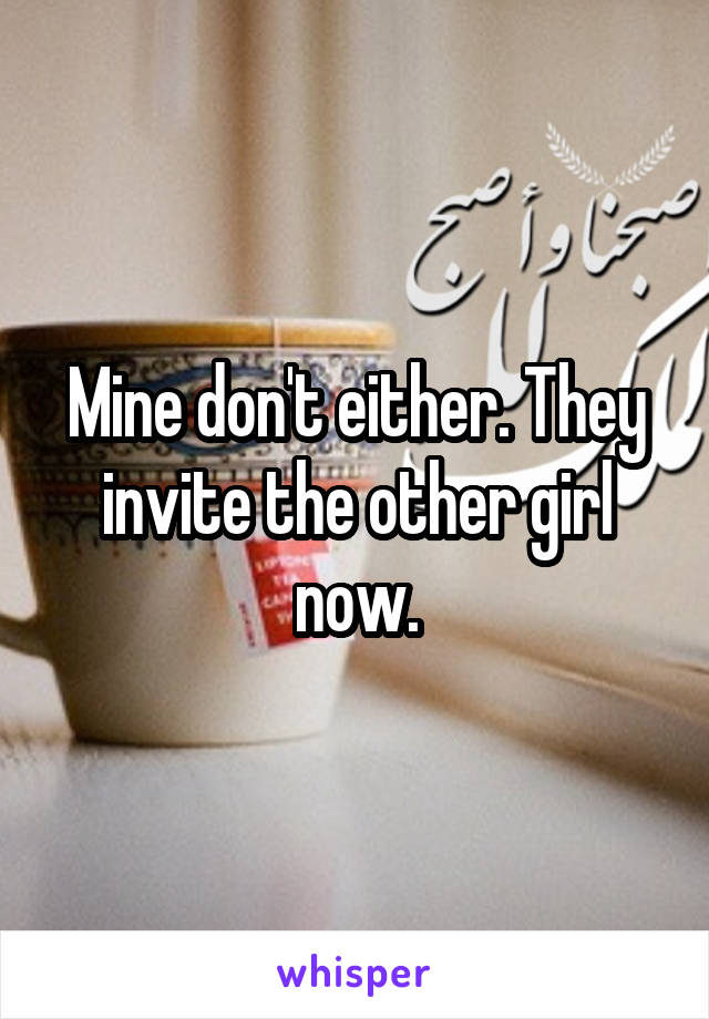 Mine don't either. They invite the other girl now.