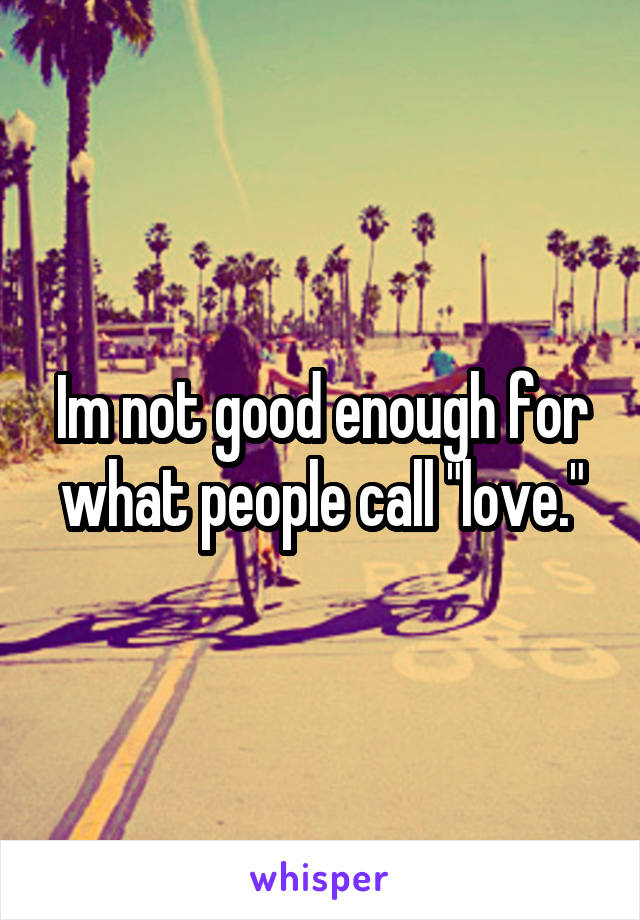 Im not good enough for what people call "love."