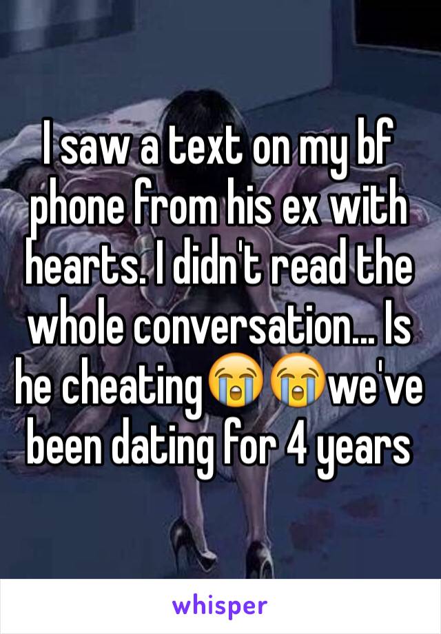 I saw a text on my bf phone from his ex with hearts. I didn't read the whole conversation... Is he cheating😭😭we've been dating for 4 years 