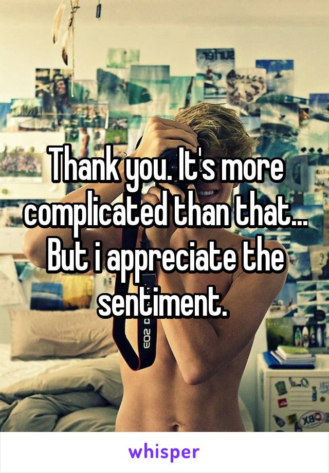 Thank you. It's more complicated than that... But i appreciate the sentiment. 