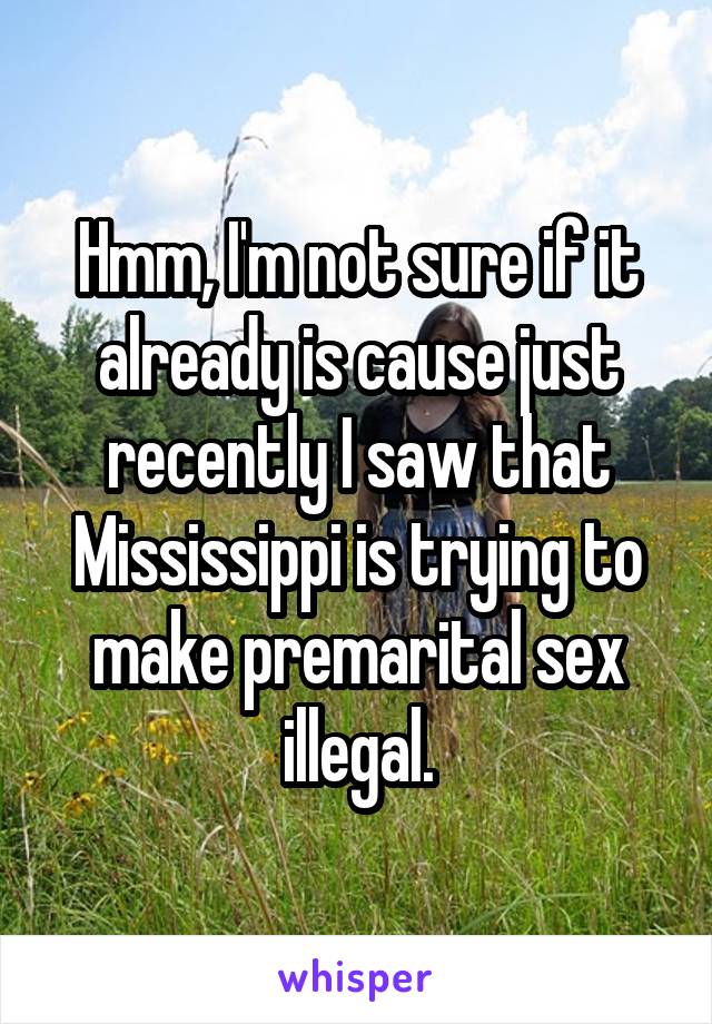 Hmm, I'm not sure if it already is cause just recently I saw that Mississippi is trying to make premarital sex illegal.