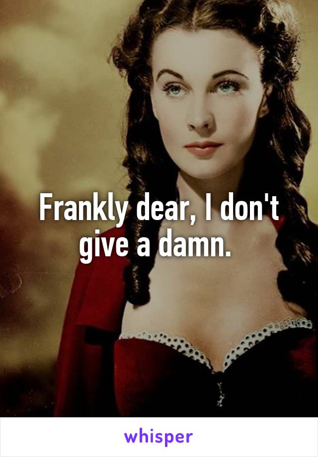 Frankly dear, I don't give a damn. 