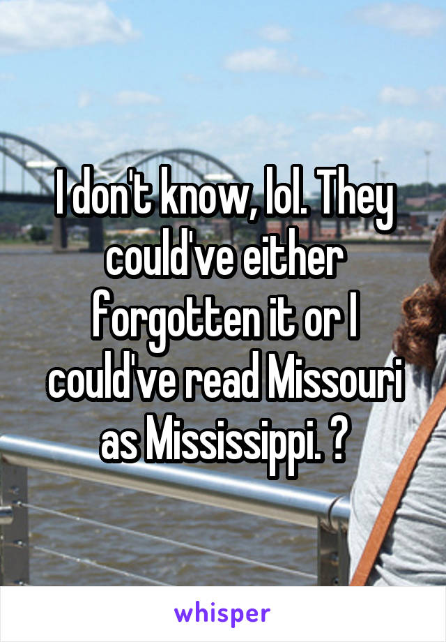 I don't know, lol. They could've either forgotten it or I could've read Missouri as Mississippi. 😹