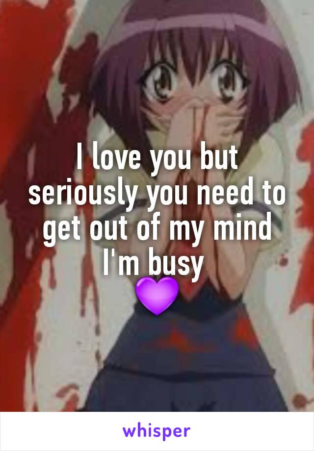 I love you but seriously you need to get out of my mind I'm busy 
💜