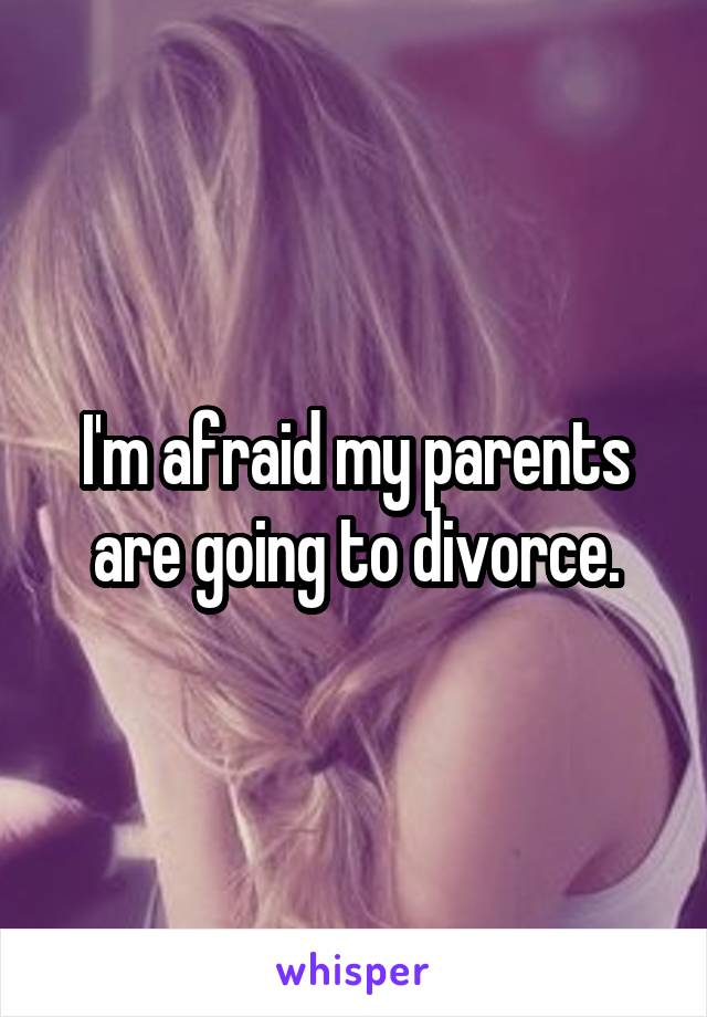 I'm afraid my parents are going to divorce.