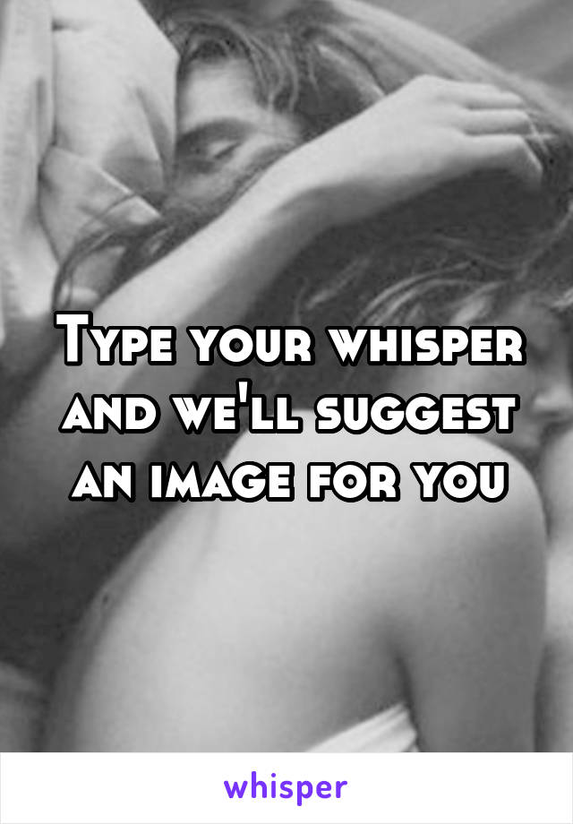 Type your whisper and we'll suggest an image for you