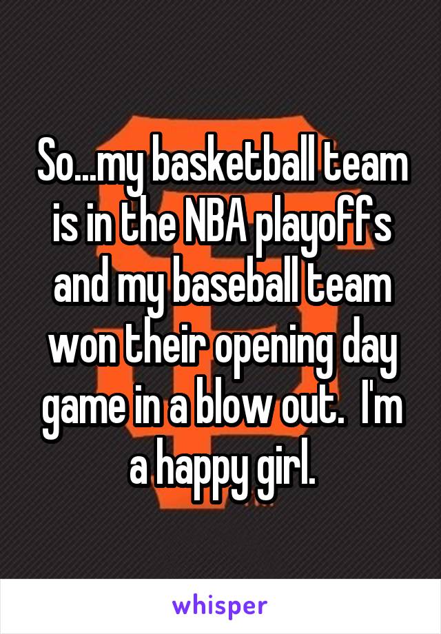 So...my basketball team is in the NBA playoffs and my baseball team won their opening day game in a blow out.  I'm a happy girl.