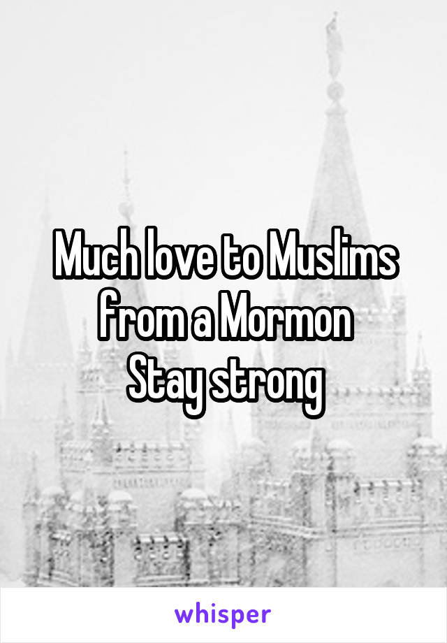 Much love to Muslims from a Mormon
Stay strong