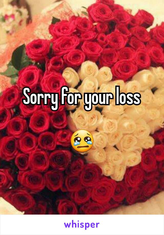 Sorry for your loss

😢