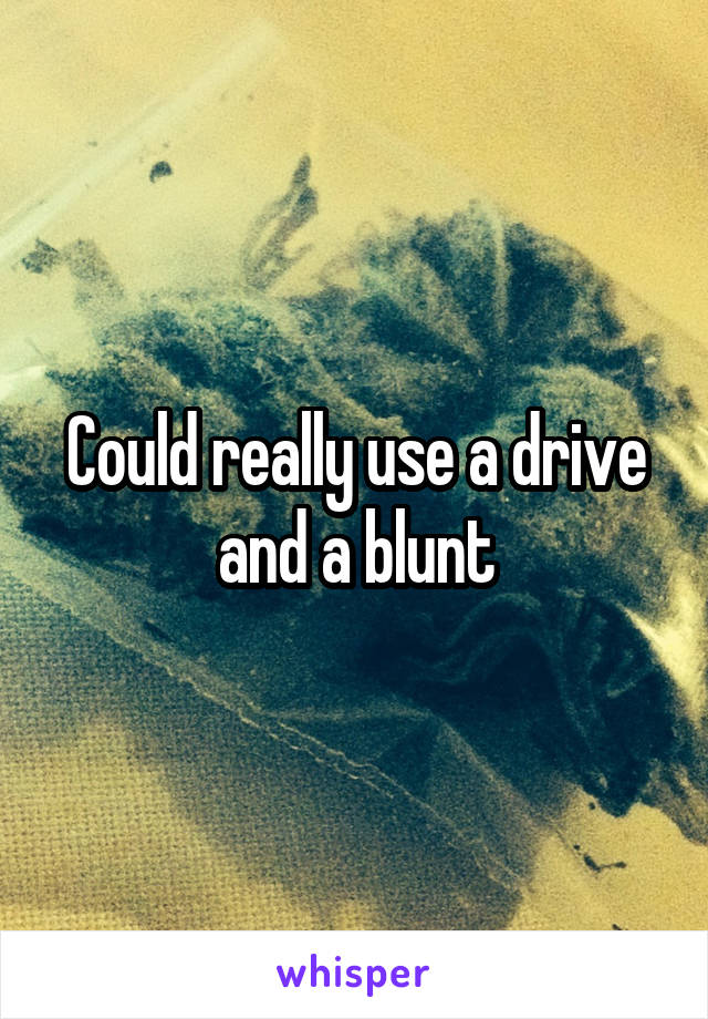 Could really use a drive and a blunt