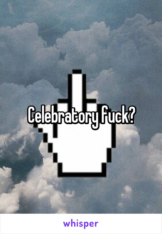 Celebratory fuck?