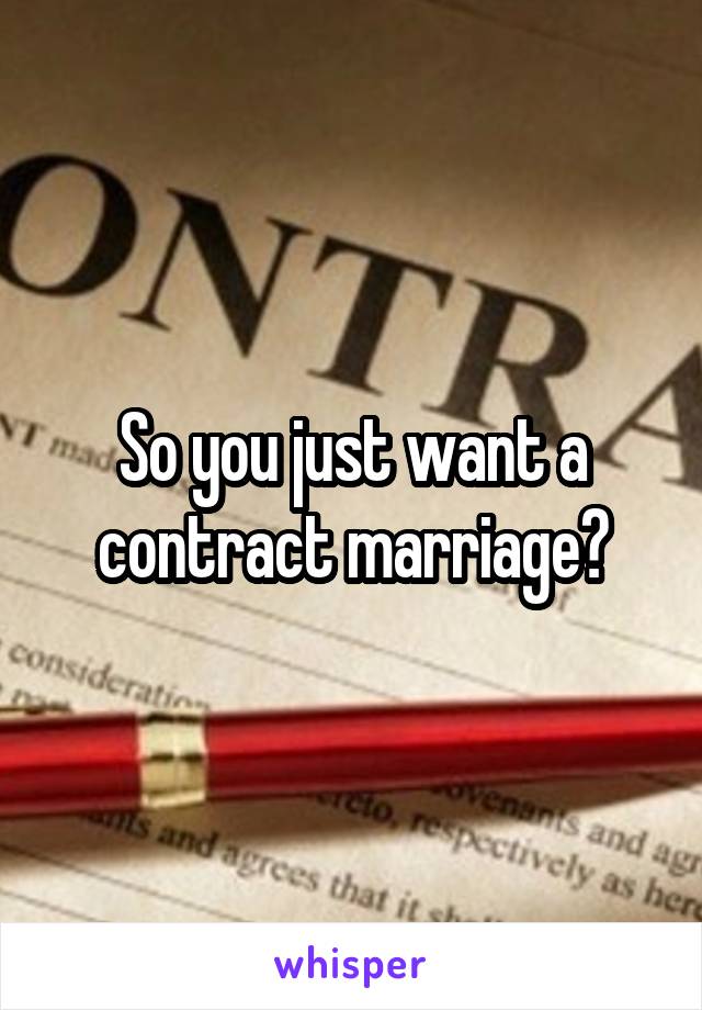 So you just want a contract marriage?