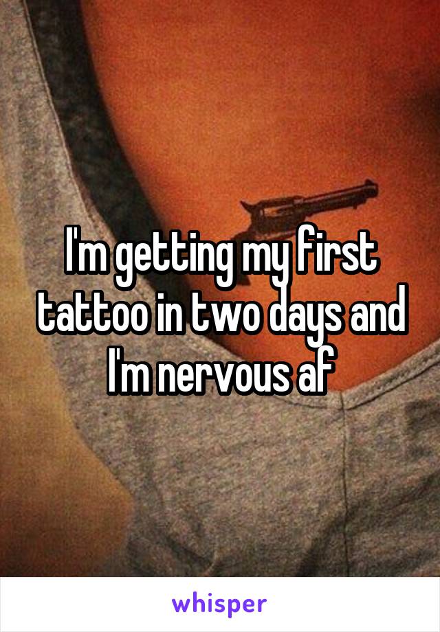 I'm getting my first tattoo in two days and I'm nervous af