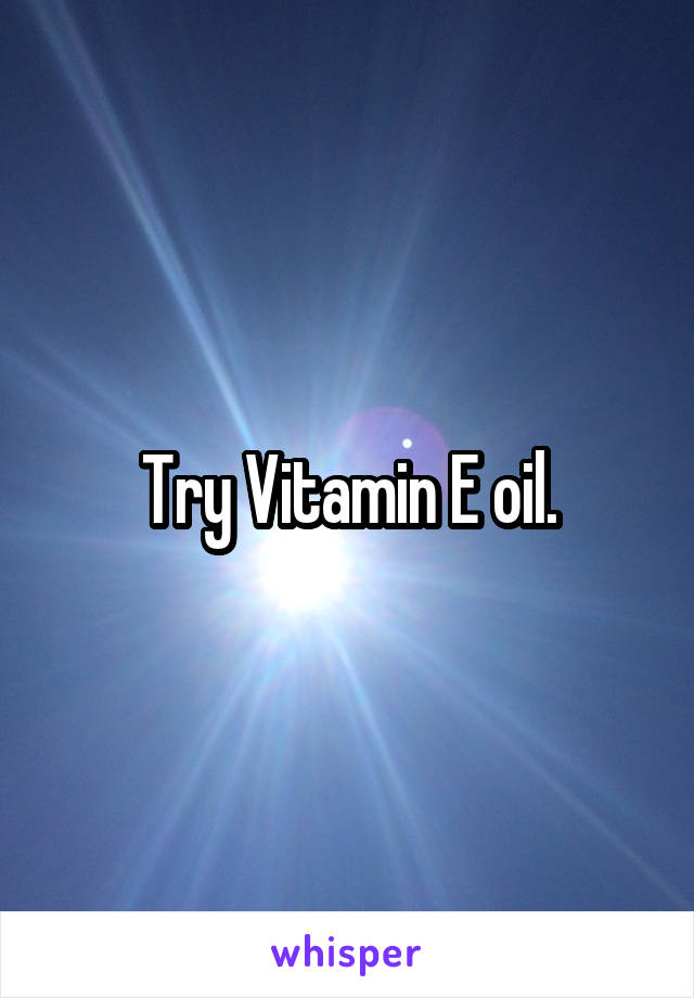 Try Vitamin E oil.