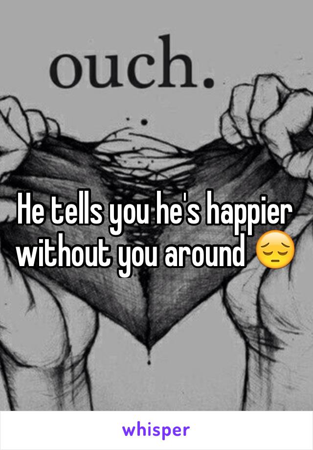 He tells you he's happier without you around 😔