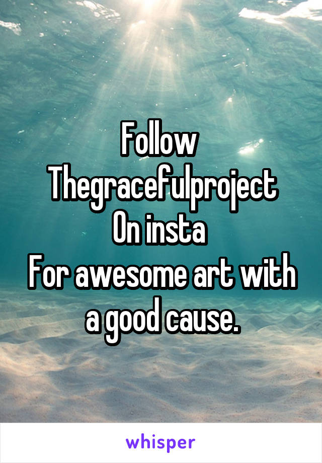 Follow 
Thegracefulproject
On insta 
For awesome art with a good cause.