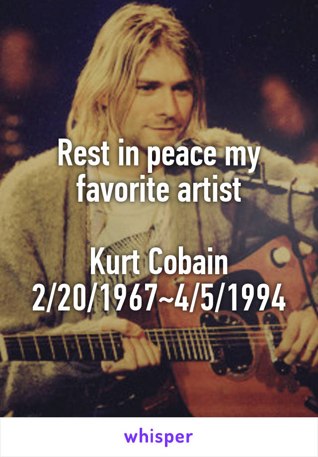 Rest in peace my favorite artist

Kurt Cobain
2/20/1967~4/5/1994