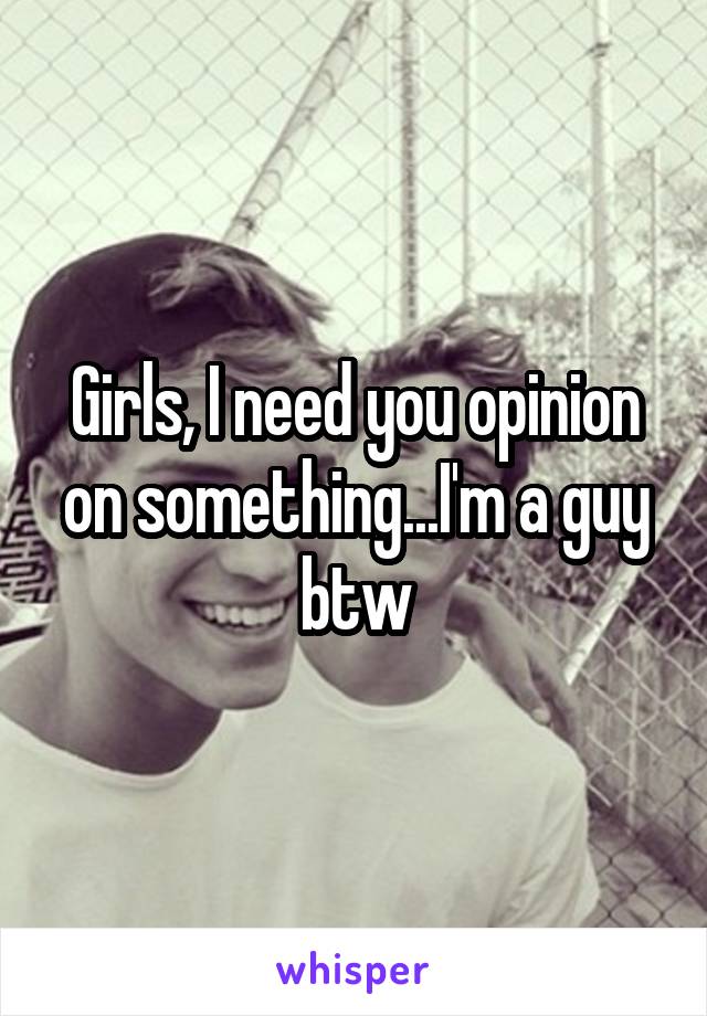 Girls, I need you opinion on something...I'm a guy btw