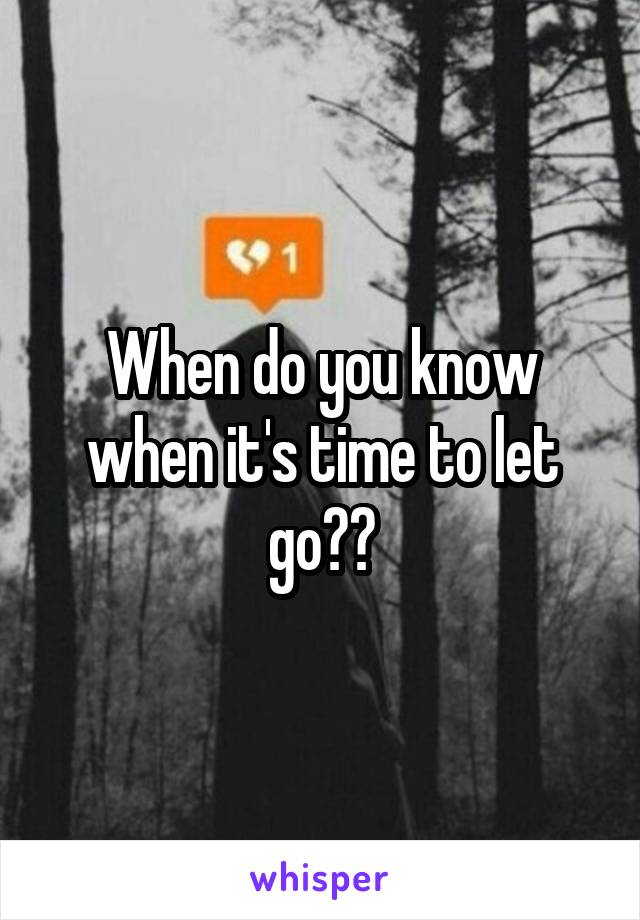 When do you know when it's time to let go??