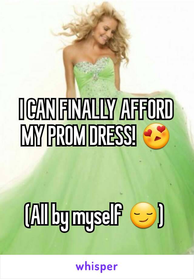 I CAN FINALLY AFFORD MY PROM DRESS! 😍


(All by myself 😏) 