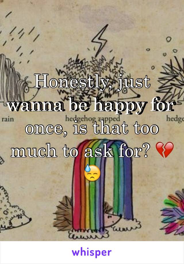 Honestly, just wanna be happy for once, is that too much to ask for? 💔😓
