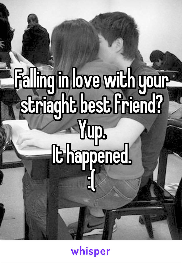 Falling in love with your striaght best friend?
Yup.
It happened.
:(