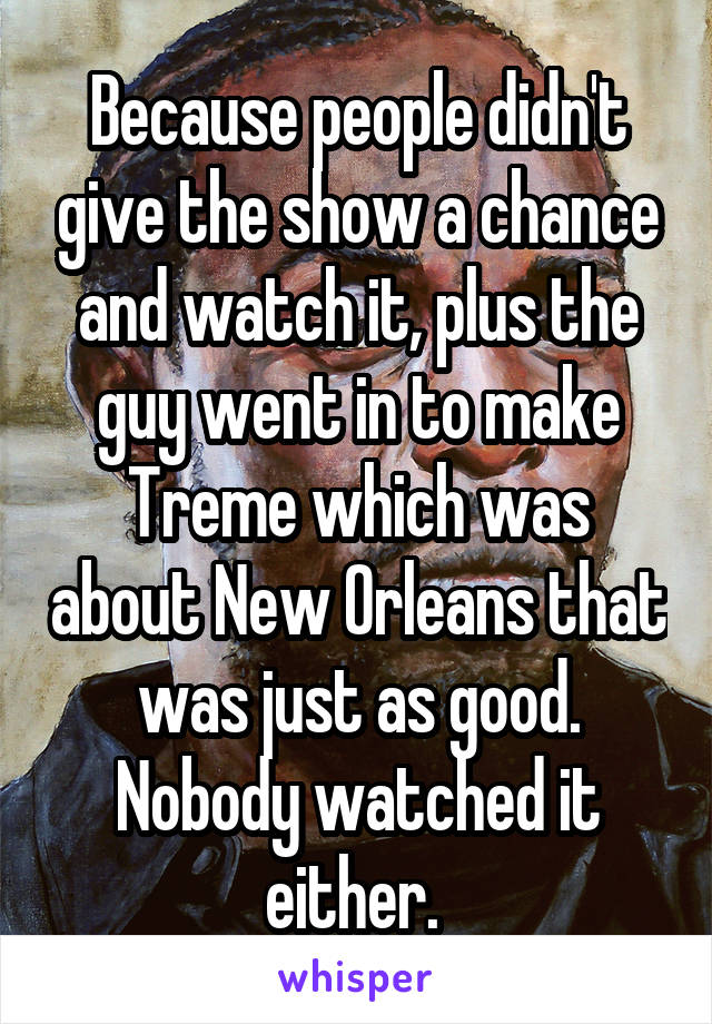 Because people didn't give the show a chance and watch it, plus the guy went in to make Treme which was about New Orleans that was just as good. Nobody watched it either. 