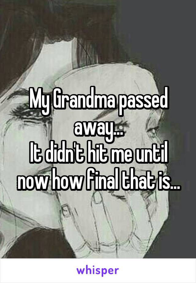 My Grandma passed away...
It didn't hit me until now how final that is...