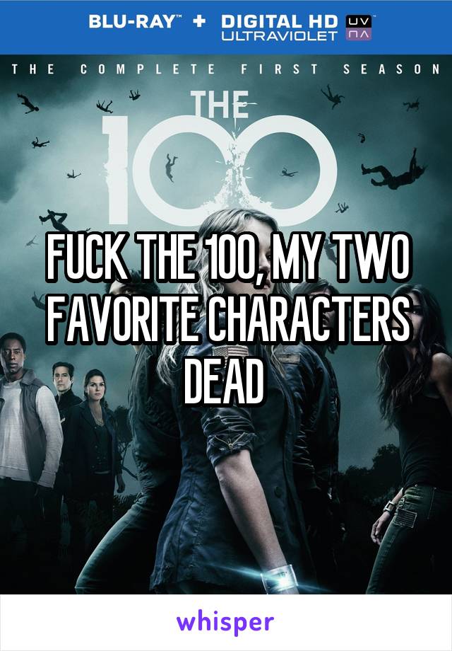 FUCK THE 100, MY TWO FAVORITE CHARACTERS DEAD 