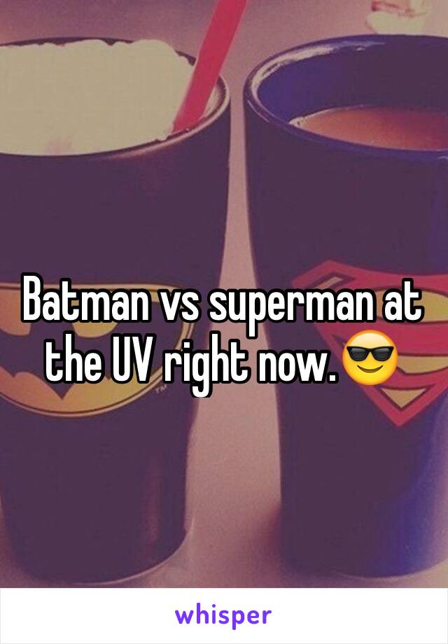 Batman vs superman at the UV right now.😎