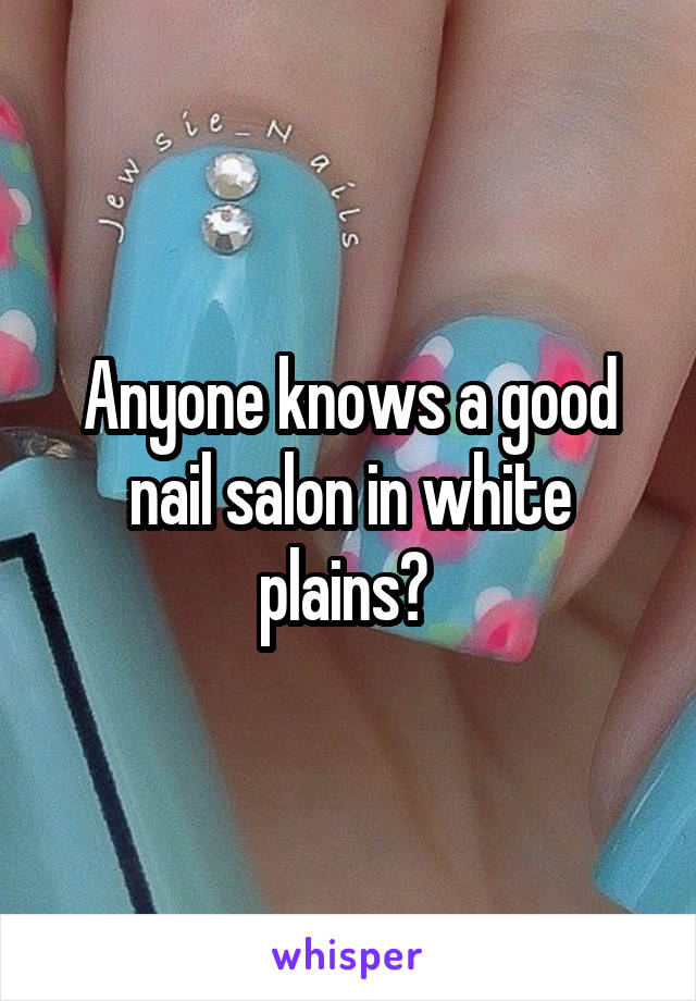 Anyone knows a good nail salon in white plains? 