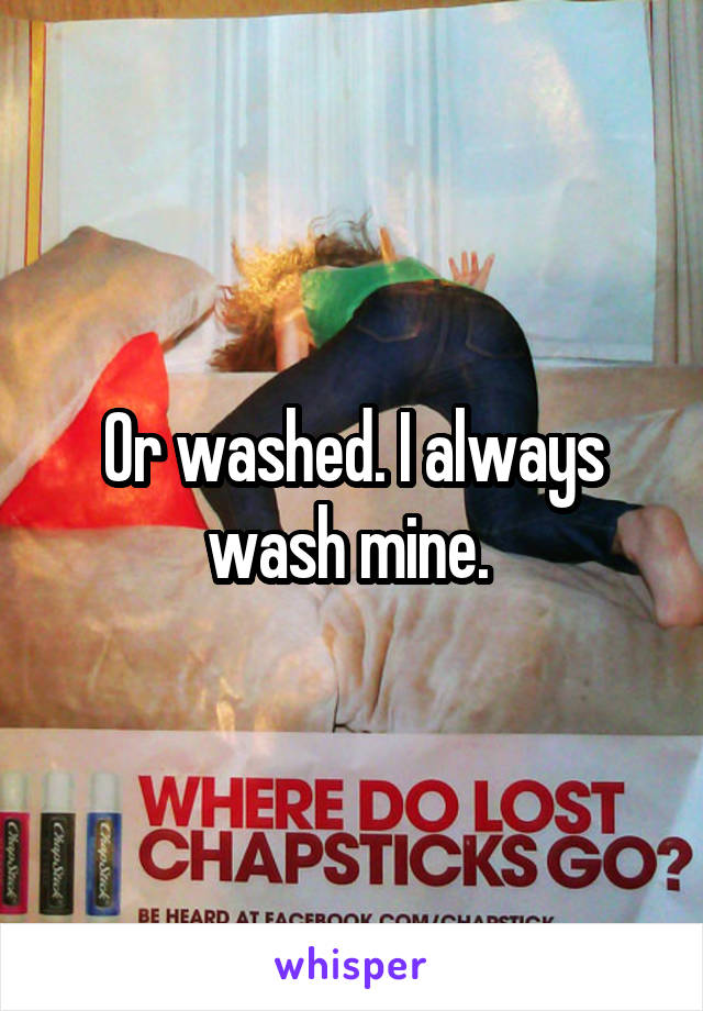 Or washed. I always wash mine. 