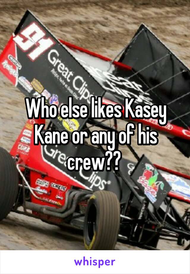 Who else likes Kasey Kane or any of his crew?? 