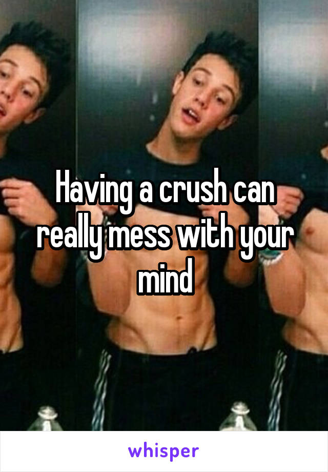 Having a crush can really mess with your mind