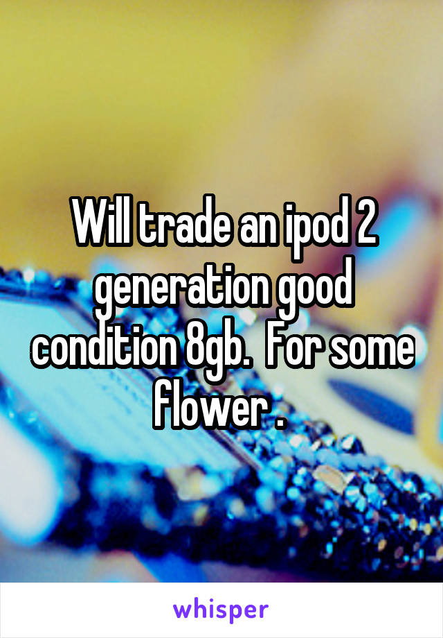 Will trade an ipod 2 generation good condition 8gb.  For some flower . 