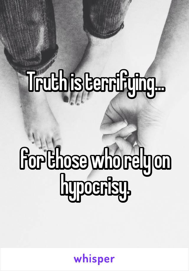 Truth is terrifying...


for those who rely on hypocrisy.