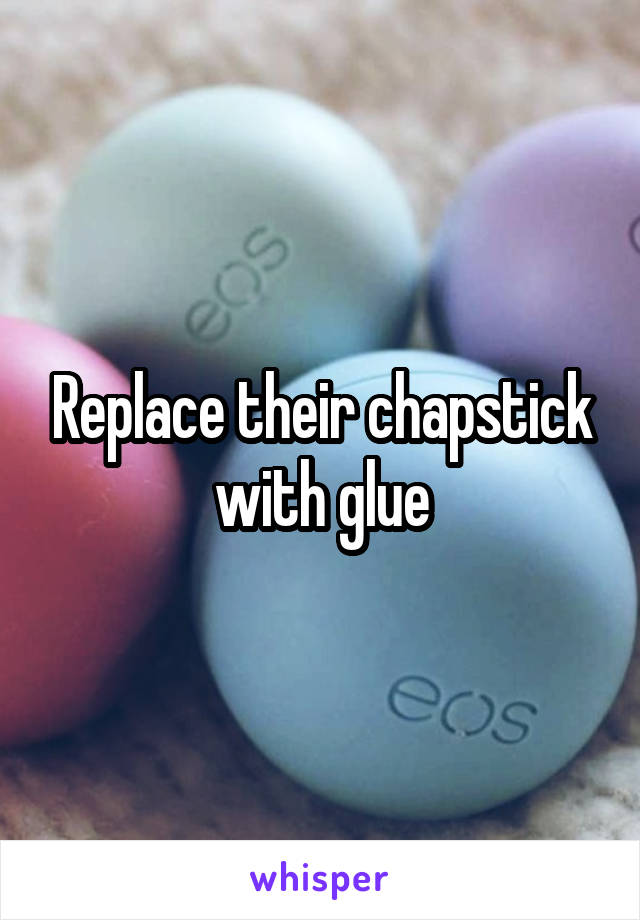 Replace their chapstick with glue