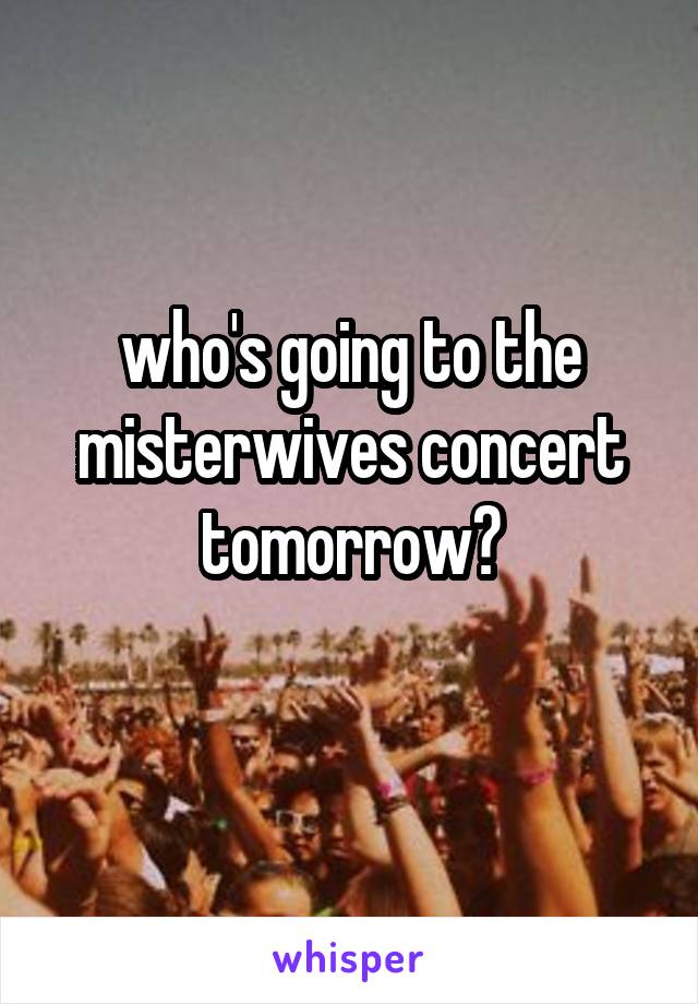 who's going to the misterwives concert tomorrow?
