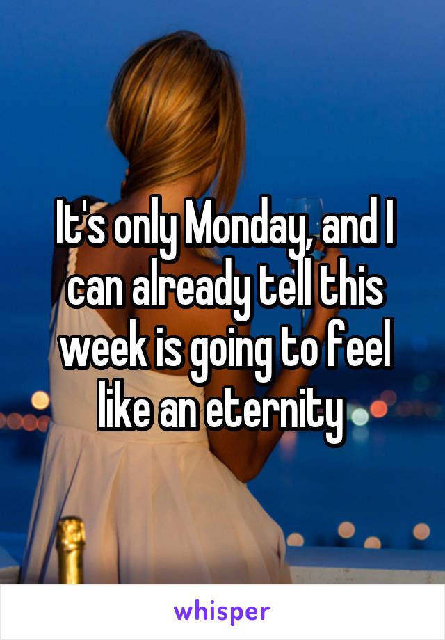 It's only Monday, and I can already tell this week is going to feel like an eternity 