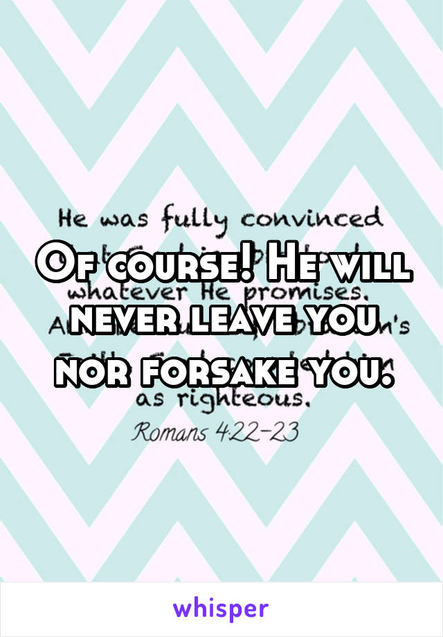 Of course! He will never leave you nor forsake you.