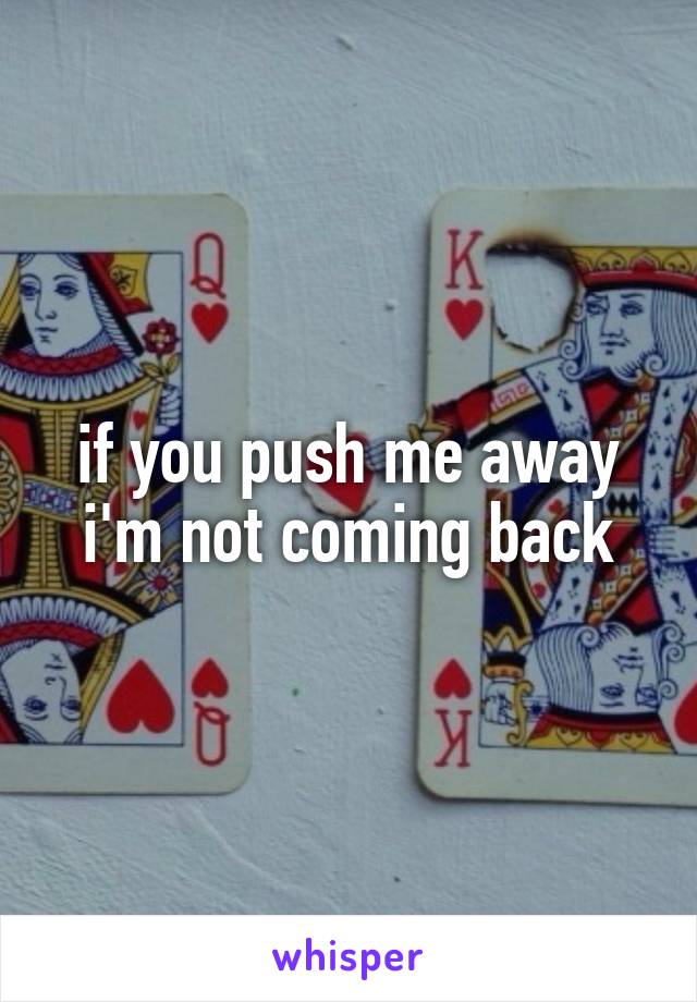 if you push me away i'm not coming back