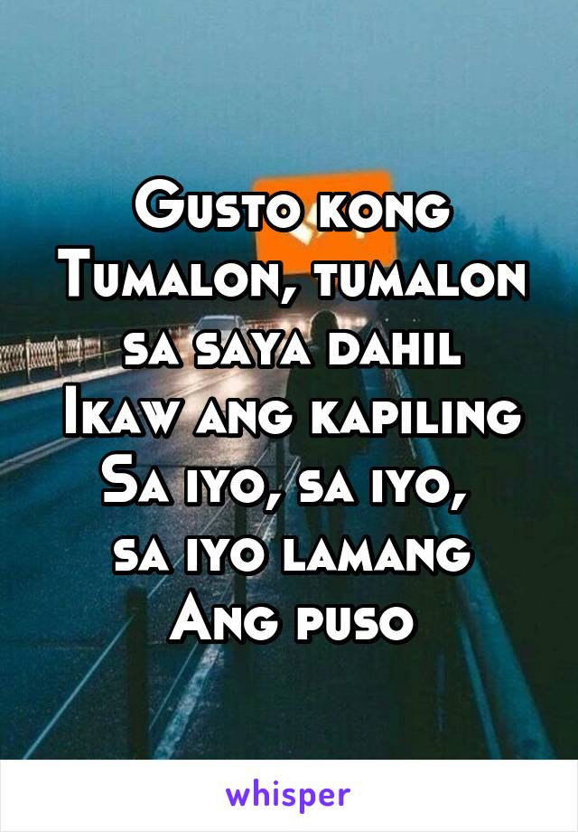 Gusto kong Tumalon, tumalon sa saya dahil
Ikaw ang kapiling
Sa iyo, sa iyo, 
sa iyo lamang
Ang puso