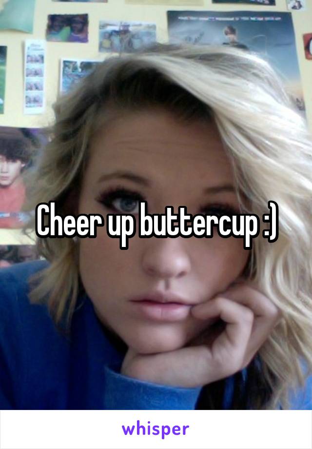 Cheer up buttercup :)